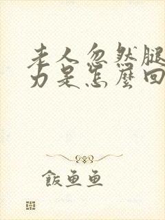 老人忽然腿软无力是怎么回事