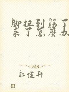 脚扭到筋了肿起来了怎么办