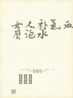 女人补气血喝什么泡水