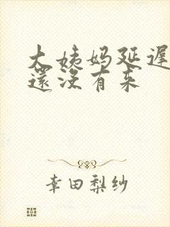 大姨妈延迟一周还没有来