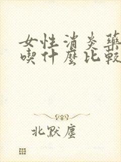 女性消炎药一般吃什么比较好