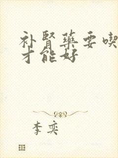 补肾药要吃多久才能好