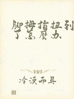 脚拇指扭到了肿了怎么办