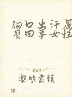 胸口出汗厉害怎么回事女性