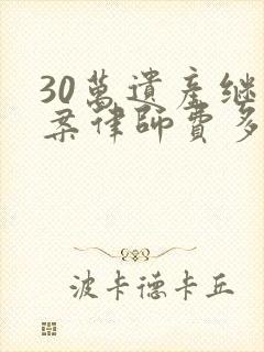 30万遗产继承案律师费多少