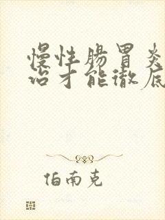 慢性肠胃炎怎么治才能彻底根除