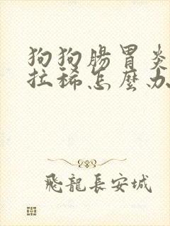 狗狗肠胃炎呕吐拉稀怎么办