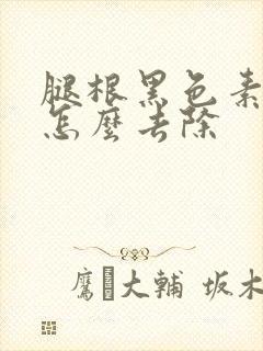 腿根黑色素沉淀怎么去除
