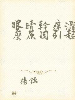 眼睛干痒涩是什么原因引起的封面
