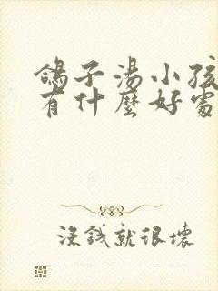 鸽子汤小孩喝了有什么好处