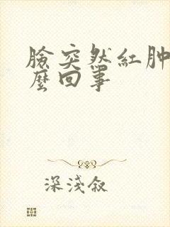 脸突然红肿痒怎么回事