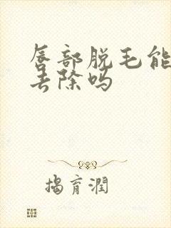 唇部脱毛能永久去除吗封面