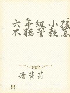六年级小孩叛逆不听管教怎么教育