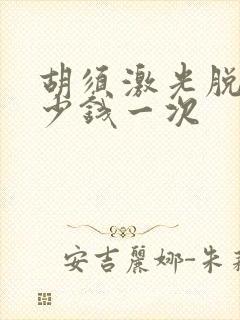 胡须激光脱毛多少钱一次