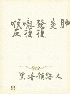 喉咙发炎肿痛反反复复封面