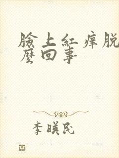 脸上红痒脱皮怎么回事