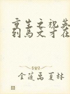 重生之祝英台遇到马文才在线阅读