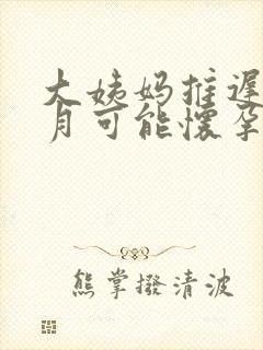 大姨妈推迟半个月可能怀孕吗