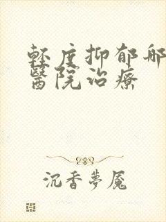 轻度抑郁哪里的医院治疗封面