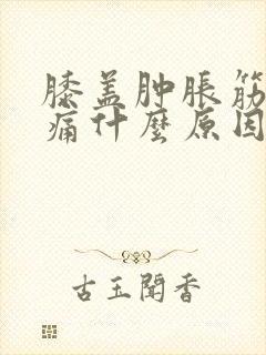 膝盖肿胀筋扯疼痛什么原因