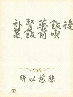 补肾药饭后吃还是饭前吃