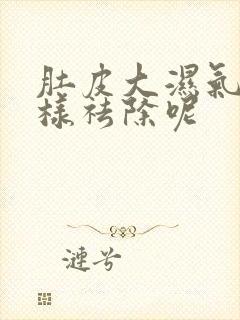 肚皮大湿气重怎样祛除呢