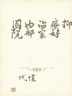 国内治疗抑郁医院哪家好