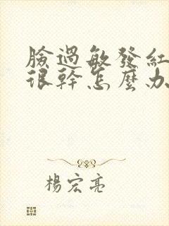 脸过敏发红发烫很干怎么办