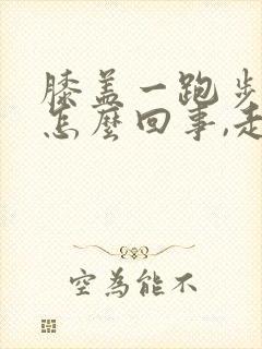 膝盖一跑步就疼怎么回事,走路不疼