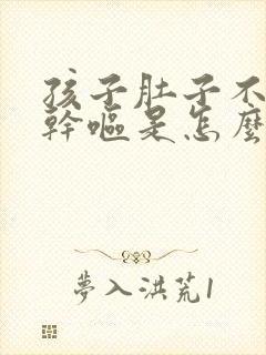孩子肚子不舒服干呕是怎么回事