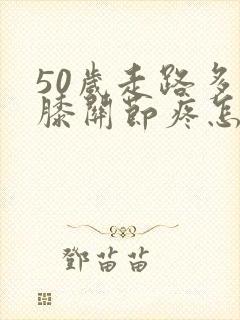 50岁走路多了膝关节疼怎么办