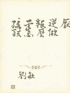 孩子叛逆厌学应该怎么做