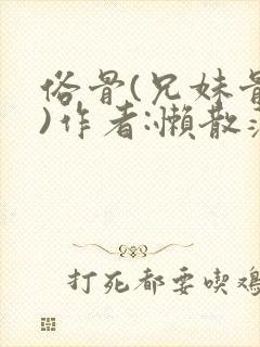 俗骨(兄妹骨科)作者:懒散蒲公英
