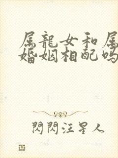 属龙女和属马男婚姻相配吗