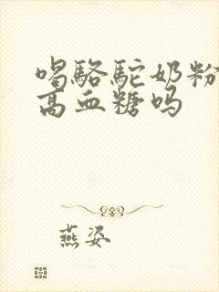 喝骆驼奶粉能降高血糖吗
