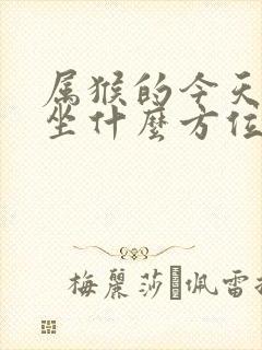 属猴的今天打牌坐什么方位