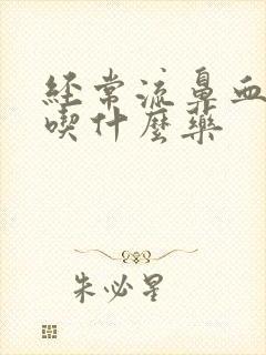经常流鼻血可以吃什么药