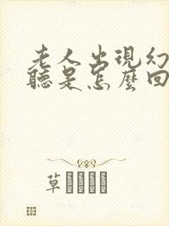 老人出现幻觉幻听是怎么回事