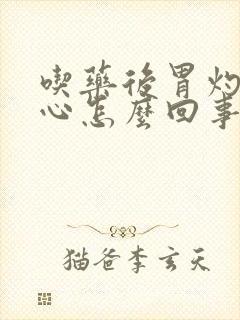 吃药后胃灼热烧心怎么回事