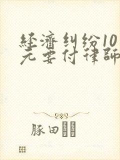 经济纠纷10万元要付律师费多少钱