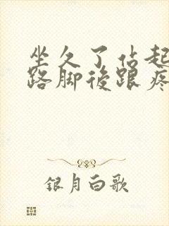 坐久了站起来走路脚后跟疼
