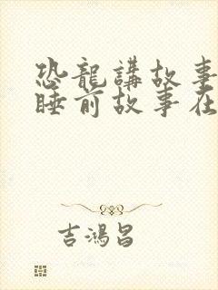 恐龙讲故事儿童睡前故事在线听