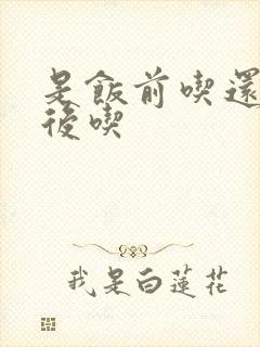 是饭前吃还是饭后吃