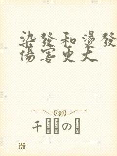染发和烫发哪个伤害更大