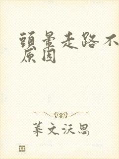 头晕走路不稳的原因