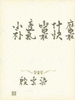 小产吃什么补血补气最快最好