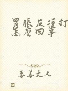 胃胀反复打嗝是怎么回事