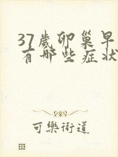 37岁卵巢早衰有哪些症状