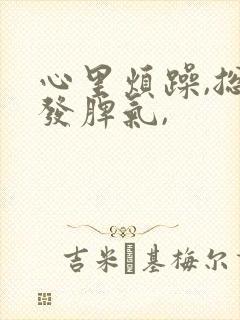 心里烦躁,总想发脾气,