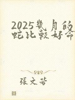 2025几月的蛇比较好命